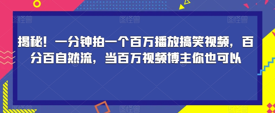 揭秘！一分钟拍一个百万播放搞笑视频，百分百自然流，当百万视频博主你也可以-千羽资源库