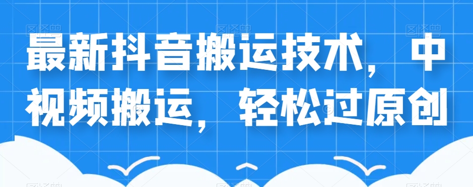 外卖598元的最新抖音搬运技术，中视频搬运，轻松过原创-千羽资源库
