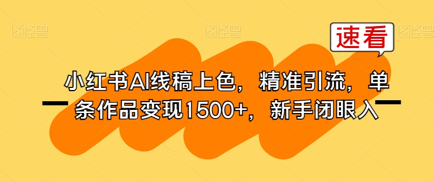 小红书AI线稿上色，精准引流，单条作品变现1500+，新手闭眼入-千羽资源库
