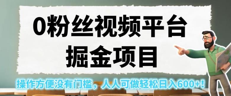 0粉丝视频平台掘金项目，操作方便没有门槛，人人可做轻松日入600+！【揭秘】-千羽资源库