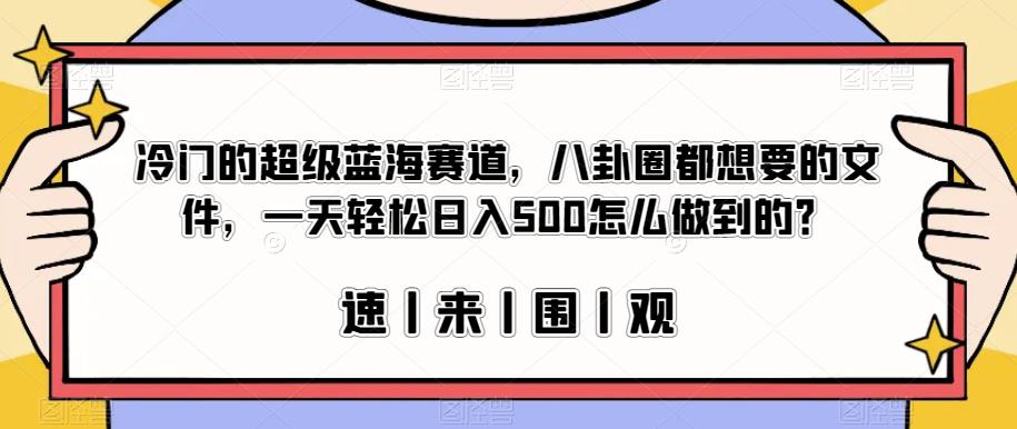 冷门的超级蓝海赛道，八卦圈都想要的文件，一天轻松日入500怎么做到的？【揭秘】-千羽资源库
