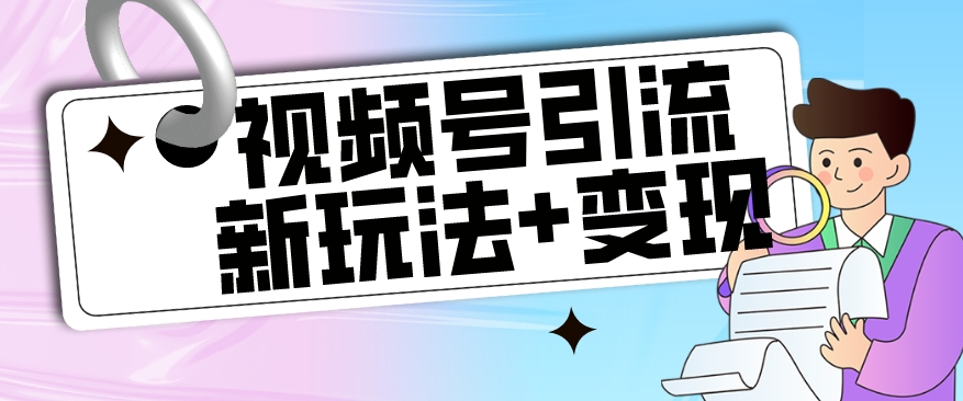 【玩法揭秘】视频号引流新玩法+变现思路，本玩法不限流不封号-千羽资源库