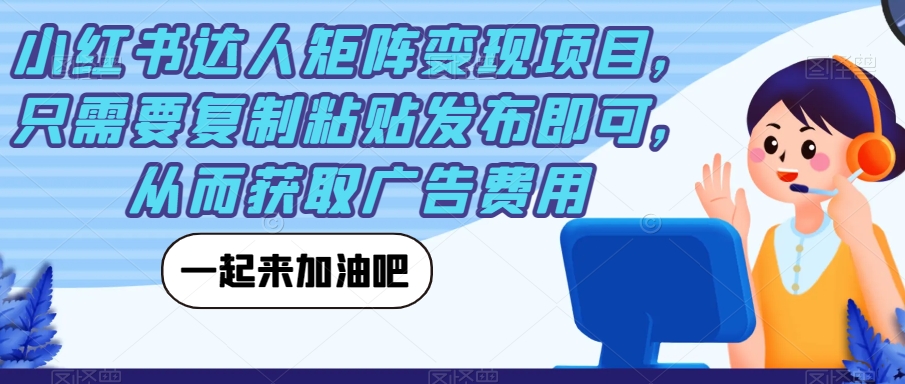 小红书达人矩阵变现项目，只需要复制粘贴发布即可，从而获取广告费用-千羽资源库