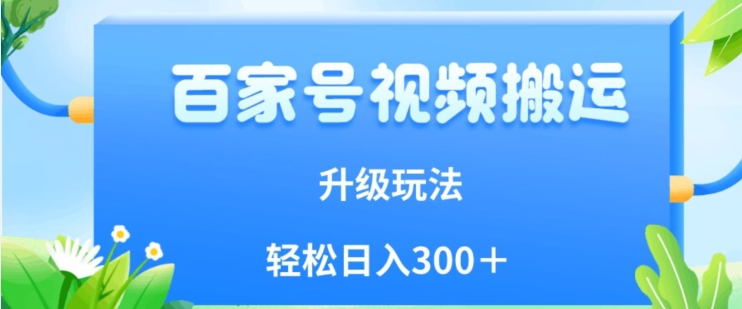 百家号视频搬运新玩法，简单操作，附保姆级教程，小白也可轻松日入300＋【揭秘】-千羽资源库