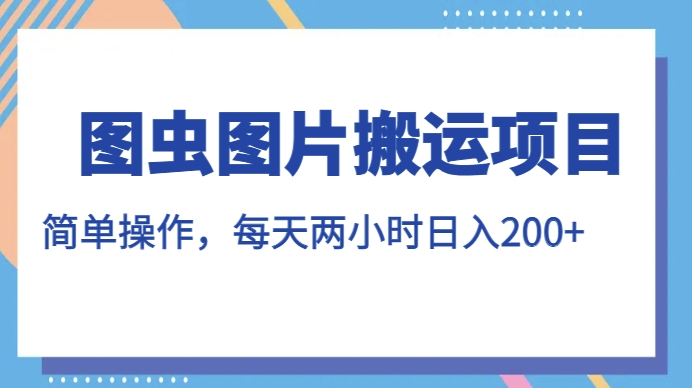 图虫图片搬运项目，简单操作，每天两小时，日入200+【揭秘】-千羽资源库