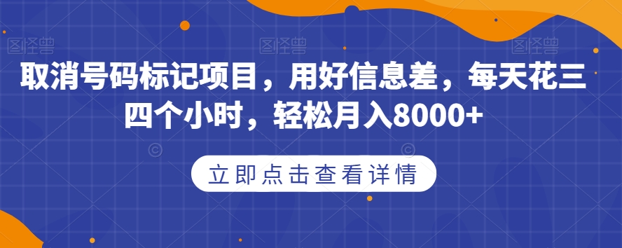 取消号码标记项目，用好信息差，每天花三四个小时，轻松月入8000+【揭秘】-千羽资源库
