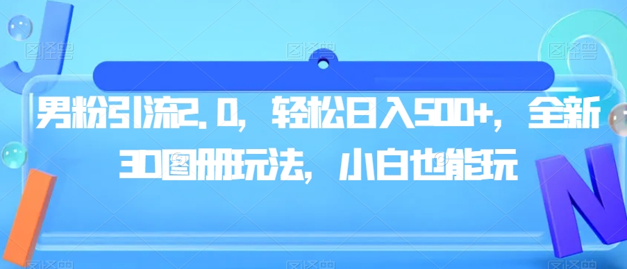 男粉引流2.0，轻松日入500+，全新3D图册玩法，小白也能玩【揭秘】-千羽资源库
