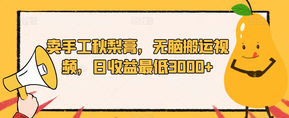 卖手工秋梨膏，无脑搬运视频，日收益最低3000+【揭秘】-千羽资源库