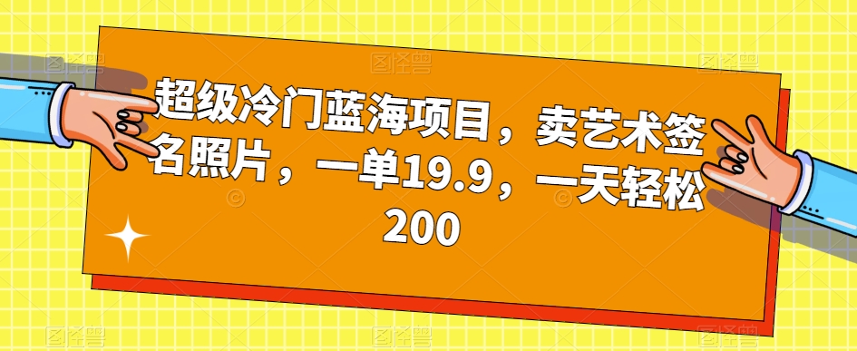 超级冷门蓝海项目，卖艺术签名照片，一单19.9，一天轻松200-千羽资源库