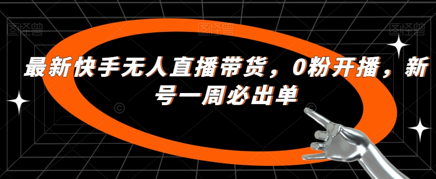 最新快手无人直播带货，0粉开播，新号一周必出单-千羽资源库