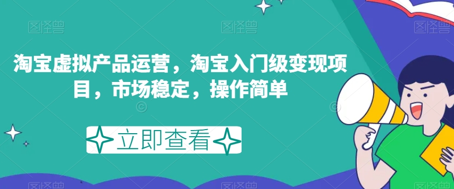 淘宝虚拟产品运营，淘宝入门级变现项目，市场稳定，操作简单-千羽资源库