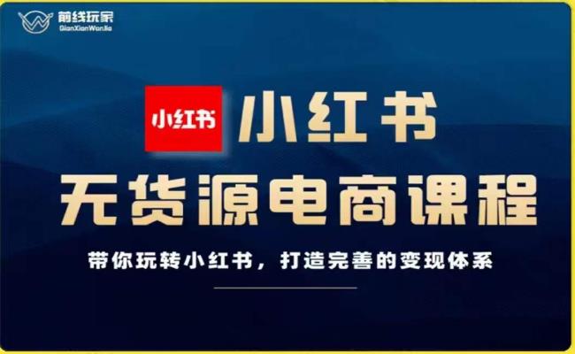 前线玩家-小红书无货源电商，带你玩转小红书，打造完善的变现体系-千羽资源库