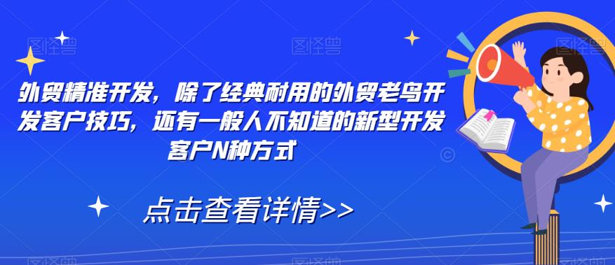 外贸精准开发，除了经典耐用的外贸老鸟开发客户技巧，还有一般人不知道的新型开发客户N种方式-千羽资源库