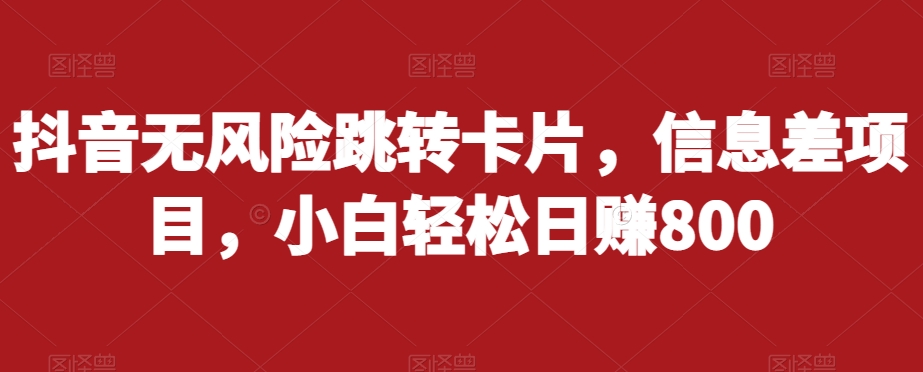 抖音无风险跳转卡片，信息差项目，小白轻松日赚800-千羽资源库
