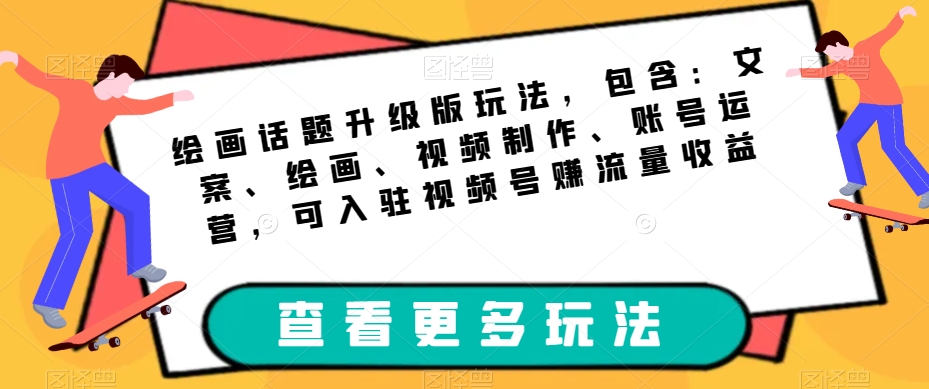 绘画话题升级版玩法，包含：文案、绘画、视频制作、账号运营，可入驻视频号赚流量收益-千羽资源库