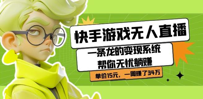 快手游戏无人直播：一条龙的变现系统帮你无忧躺赚单价15元，一周赚了34万-千羽资源库