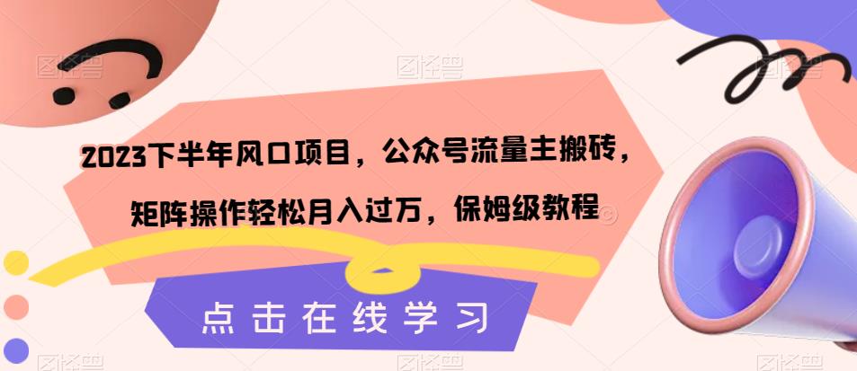 2023下半年风口项目，公众号流量主搬砖，矩阵操作轻松月入过万，保姆级教程-千羽资源库
