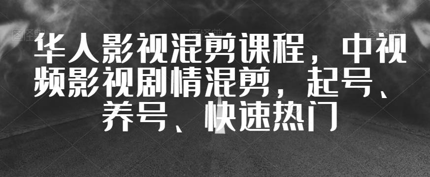 华人影视混剪课程，中视频影视剧情混剪，起号、养号、快速热门-千羽资源库
