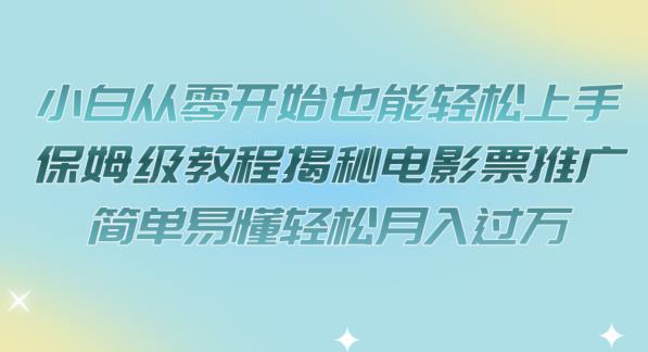 小白从零开始也能轻松上手，保姆级教程揭秘电影票推广，简单易懂轻松月入过万【揭秘】-千羽资源库
