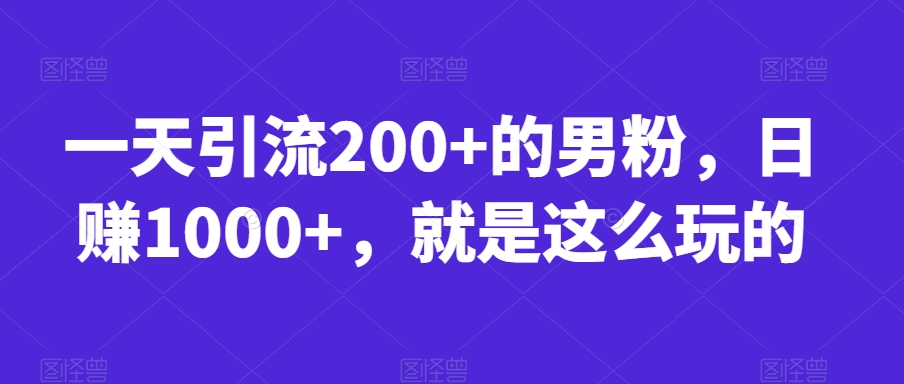一天引流200+的男粉，日赚1000+，就是这么玩的【揭秘】-千羽资源库