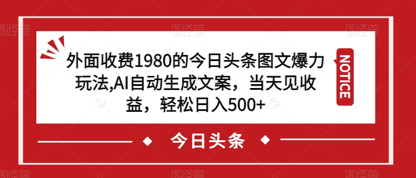 外面收费1980的今日头条图文爆力玩法，AI自动生成文案，当天见收益，轻松日入500+【揭秘】-千羽资源库