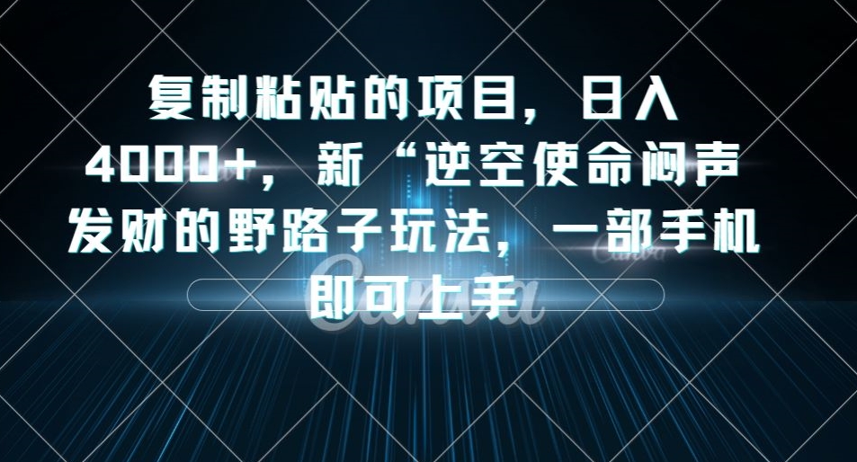 复制粘贴的项目，日入4000+，新“逆空使命“闷声发财的野路子玩法，一部手机即可上手-千羽资源库
