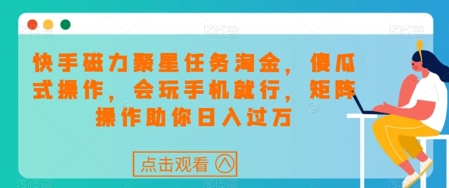 快手磁力聚星任务淘金，傻瓜式操作，会玩手机就行，矩阵操作助你日入过万-千羽资源库