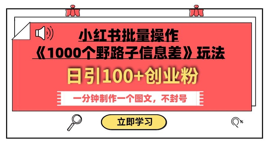 小红书批量操作《1000个野路子信息差》玩法，一分钟制作一个图文，不封号，日引100+创业粉-千羽资源库