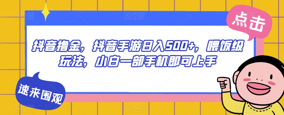 抖音撸金，抖音手游日入500+，喂饭级玩法，小白一部手机即可上手【揭秘】-千羽资源库