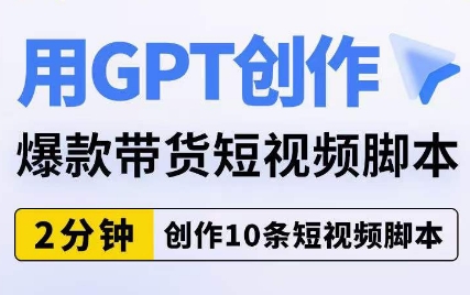 用GPT创作爆款带货短视频脚本，2分钟创作10条短视频脚本-千羽资源库