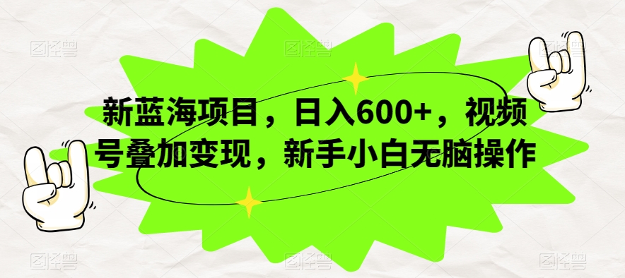 新蓝海项目，日入600+，视频号叠加变现，新手小白无脑操作【揭秘】-千羽资源库
