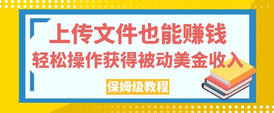 上传文件也能赚钱，轻松操作获得被动美金收入，保姆级教程【揭秘】-千羽资源库
