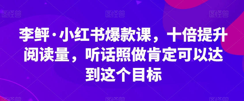 李鲆·小红书爆款课，十倍提升阅读量，听话照做肯定可以达到这个目标-千羽资源库