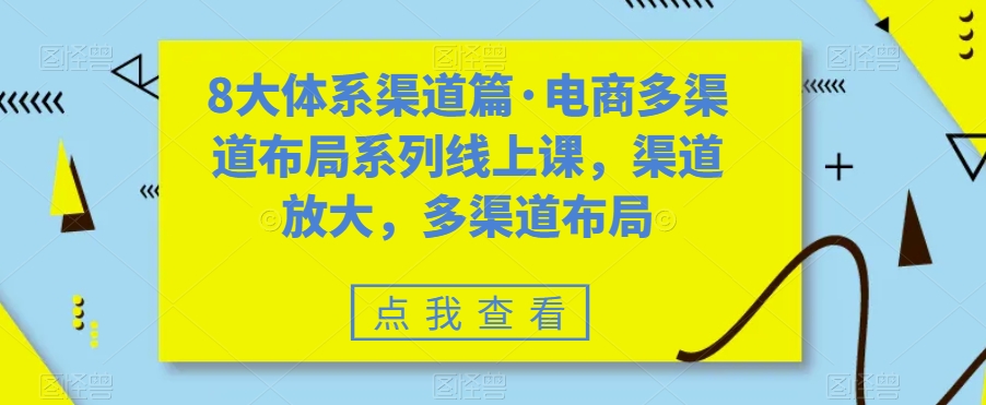 8大体系渠道篇·电商多渠道布局系列线上课，渠道放大，多渠道布局-千羽资源库