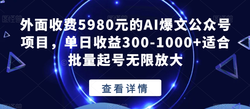外面收费5980元的AI爆文公众号项目，单日收益300-1000+适合批量起号无限放大【揭秘】-千羽资源库