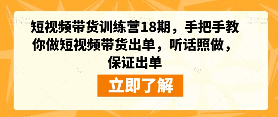 短视频带货训练营18期，手把手教你做短视频带货出单，听话照做，保证出单-千羽资源库