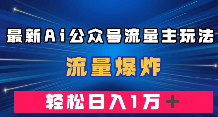最新AI公众号流量主玩法，流量爆炸，轻松月入一万＋【揭秘】-千羽资源库