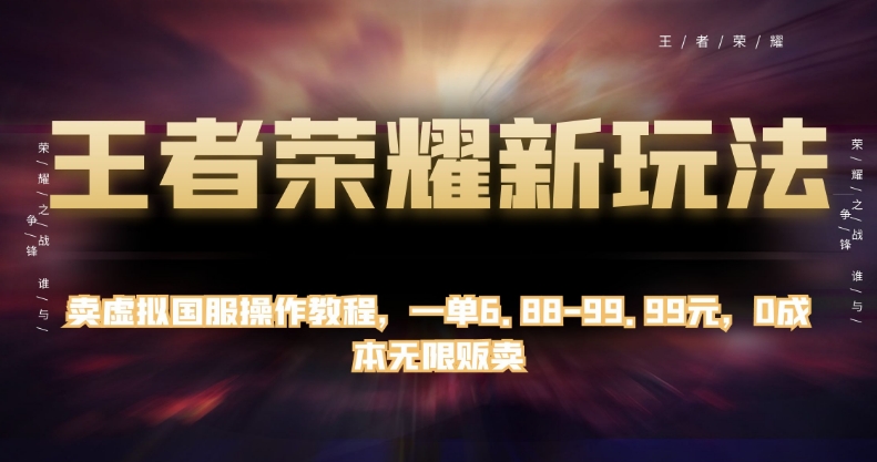 王者荣耀新玩法，卖虚拟国服操作教程，一单6.88-99.99元，0成本无限贩卖【揭秘】-千羽资源库