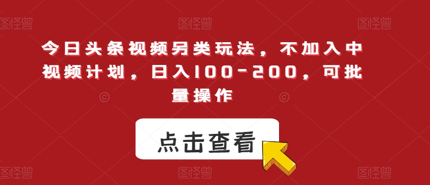 今日头条视频另类玩法，不加入中视频计划，日入100-200，可批量操作【揭秘】-千羽资源库