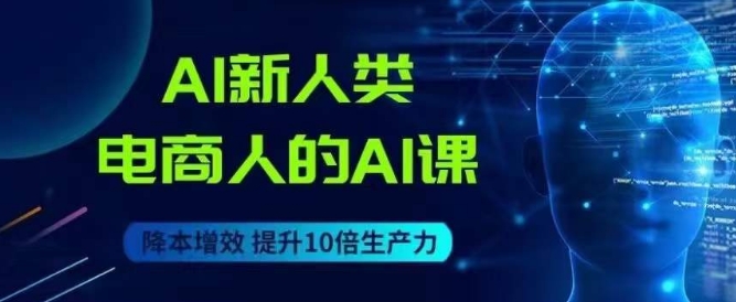 AI新人类-电商人的AI课，用世界先进的AI帮助电商降本增效-千羽资源库