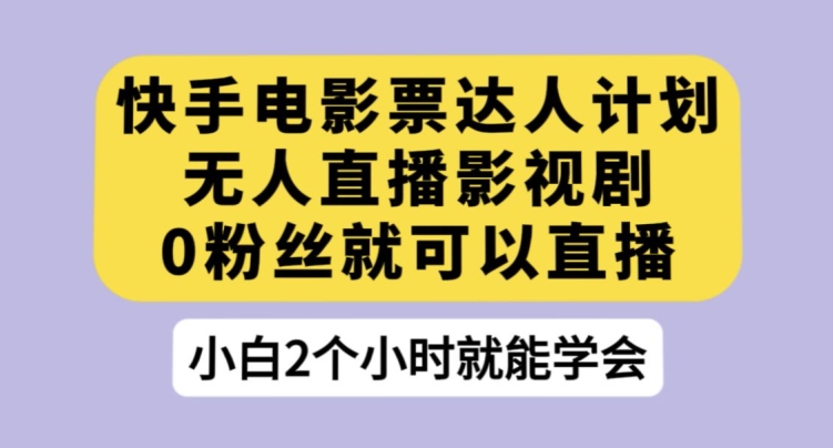 快手电影票达人计划，无人直播影视剧，0粉丝就可以直播【揭秘】-千羽资源库