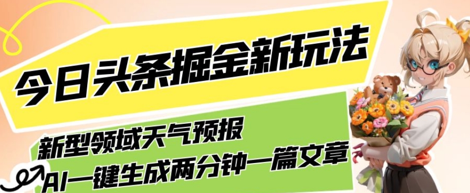 今日头条掘金新玩法，关于新型领域天气预报，AI一键生成两分钟一篇文章，复制粘贴轻松月入5000+-千羽资源库