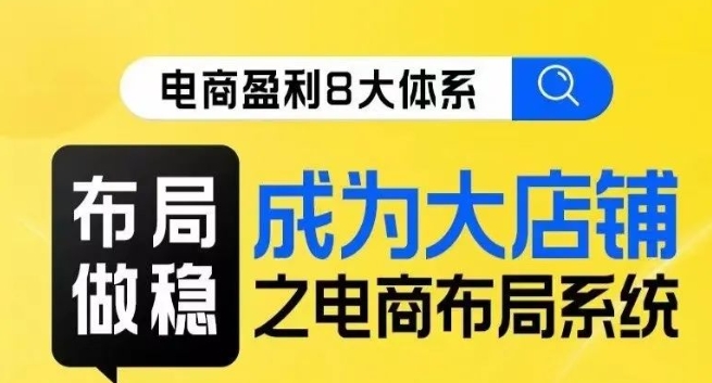 八大体系布局篇·布局做稳，成为大店的电商布局线上课-千羽资源库