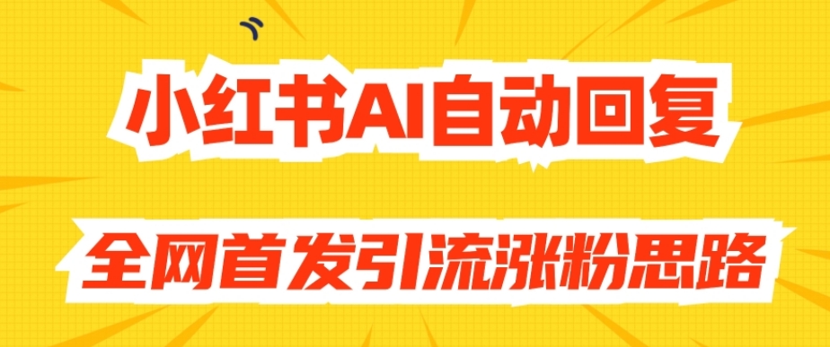 【原创开发】小红书AI自动回复，全网首发引流涨粉思路-千羽资源库