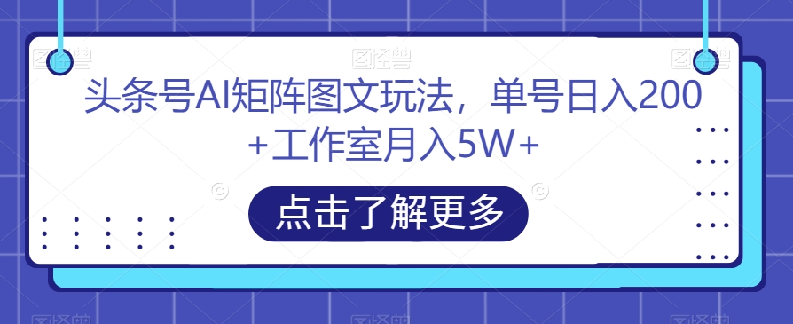 头条号AI矩阵图文玩法，单号日入200+工作室月入5W+【揭秘】-千羽资源库
