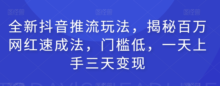 全新抖音推流玩法，揭秘百万网红速成法，门槛低，一天上手三天变现-千羽资源库