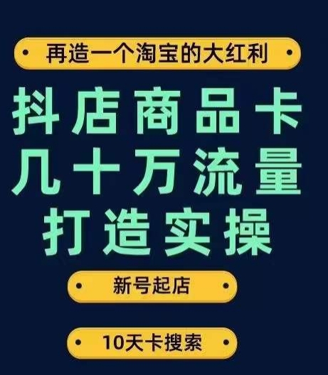 抖店商品卡几十万流量打造实操，从新号起店到一天几十万搜索、推荐流量完整实操步骤-千羽资源库