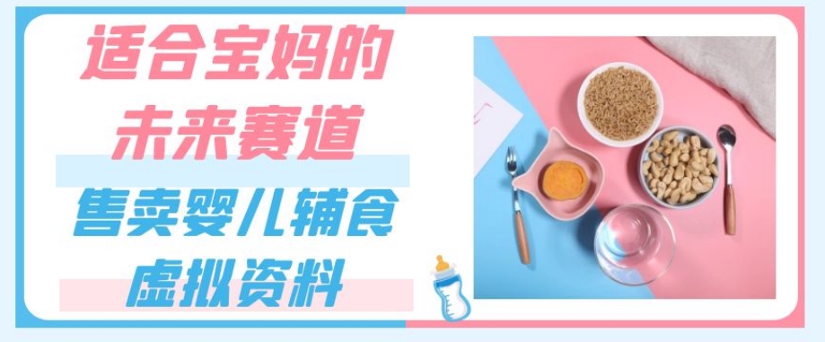 适合宝妈的未来赛道，售卖婴儿辅食虚拟资料，一份9.9-69.9元闭眼赚钱-千羽资源库