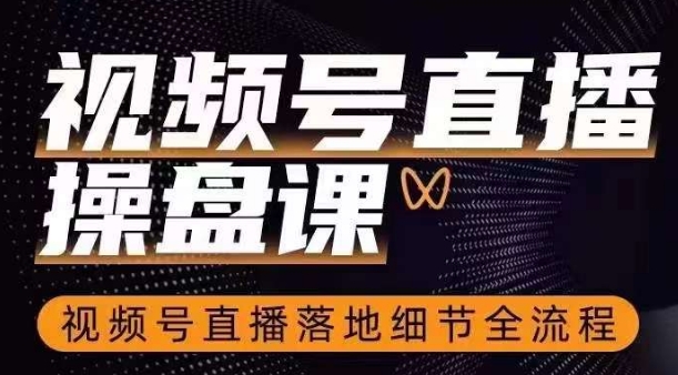 视频号直播操盘课，​视频号直播落地细节全流程-千羽资源库