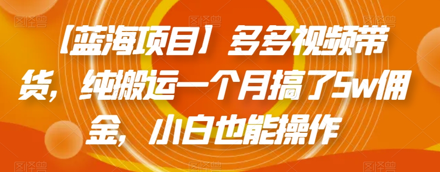 【蓝海项目】多多视频带货，纯搬运一个月搞了5w佣金，小白也能操作【揭秘】-千羽资源库